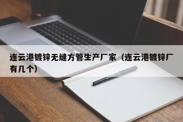 连云港镀锌无缝方管生产厂家（连云港镀锌厂有几个）