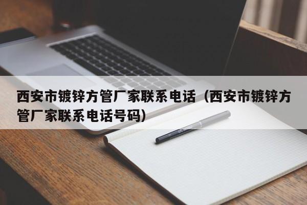 西安市镀锌方管厂家联系电话（西安市镀锌方管厂家联系电话号码）