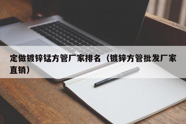 定做镀锌锰方管厂家排名（镀锌方管批发厂家直销）